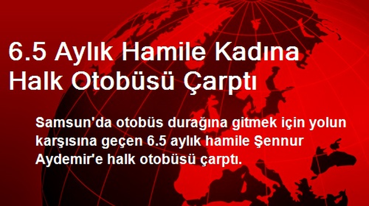 6,5 Aylık Hamile Kadına Halk Otobüsü Çarptı