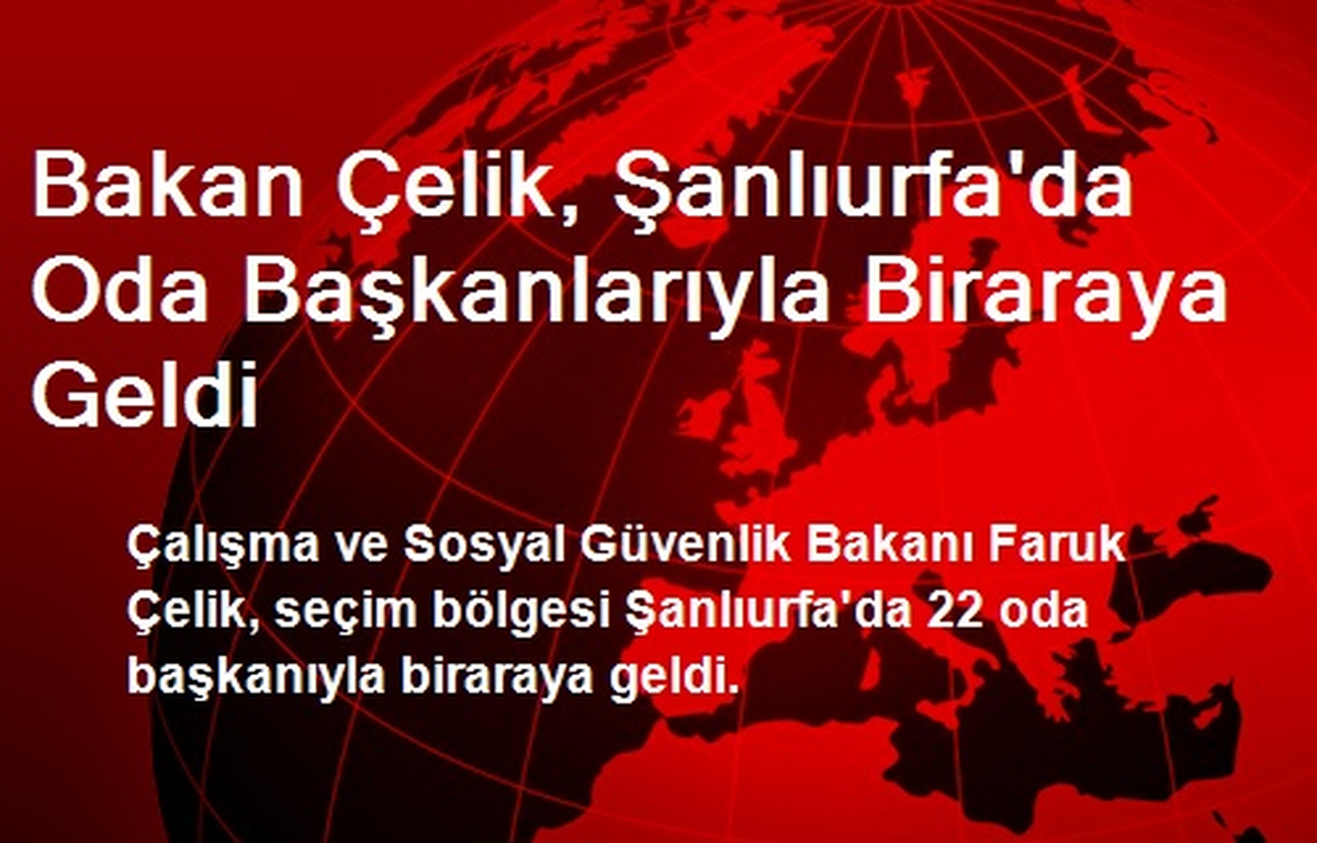 Bakan Çelik, Şanlıurfa\'da Oda Başkanlarıyla Biraraya Geldi