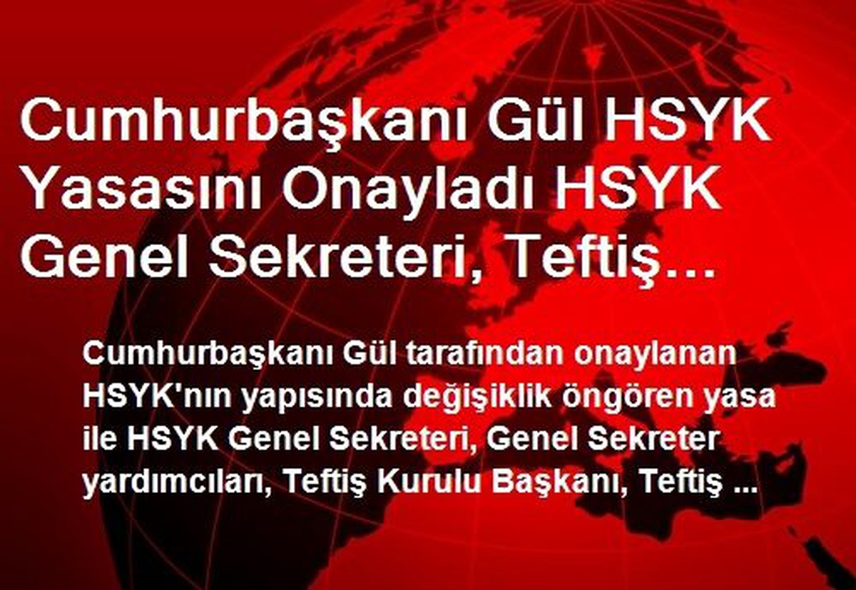 Cumhurbaşkanı Gül HSYK Yasasını Onayladı HSYK Genel Sekreteri, Teftiş Kurulu Başkanının Görevi...