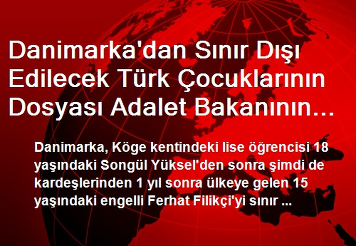 Danimarka\'dan Sınır Dışı Edilecek Türk Çocuklarının Dosyası Adalet Bakanının Masasında