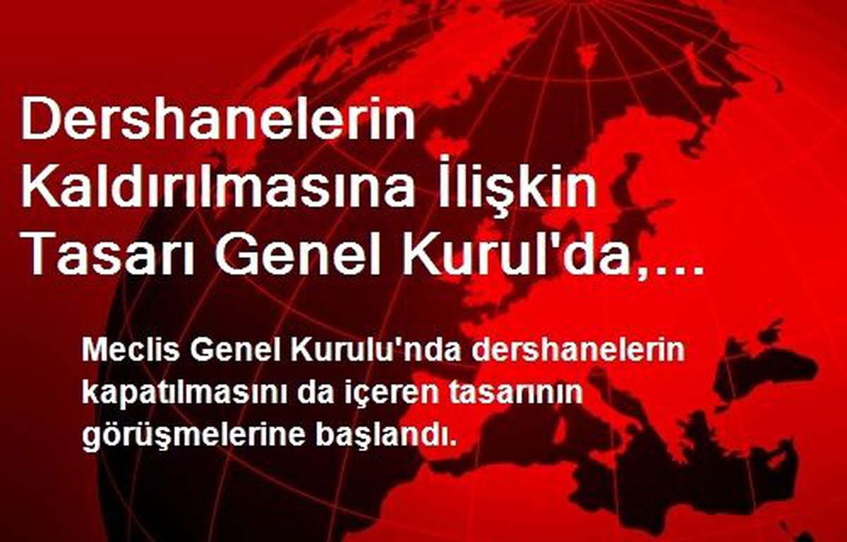Dershanelerin Kaldırılmasına İlişkin Tasarı Genel Kurul\'da, Dershaneler 1 Eylül 2015\'e Kadar Devam...