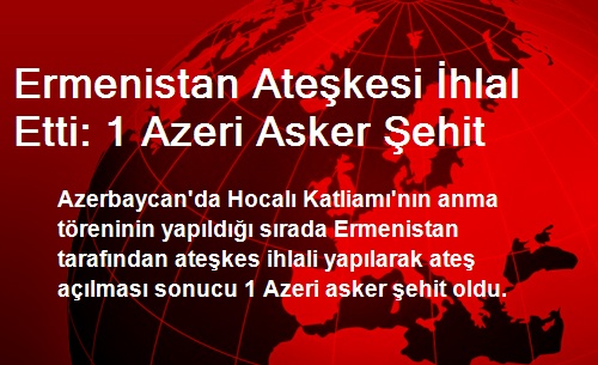 Ermenistan Ateşkesi İhlal Etti: 1 Azeri Asker Şehit
