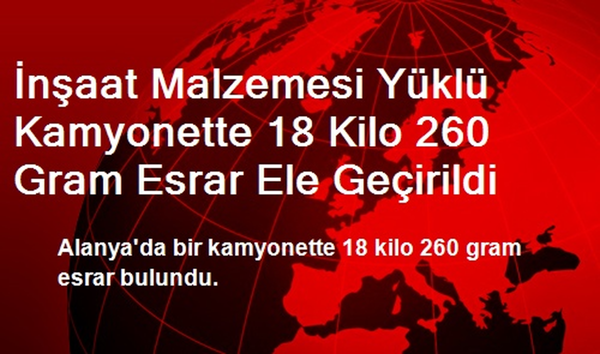 İnşaat Malzemesi Yüklü Kamyonette 18 Kilo 260 Gram Esrar Ele Geçirildi