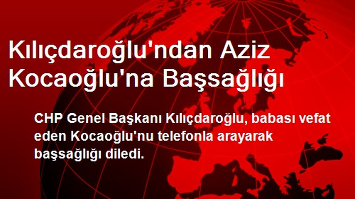 Kılıçdaroğlu\'ndan Aziz Kocaoğlu\'na Başsağlığı