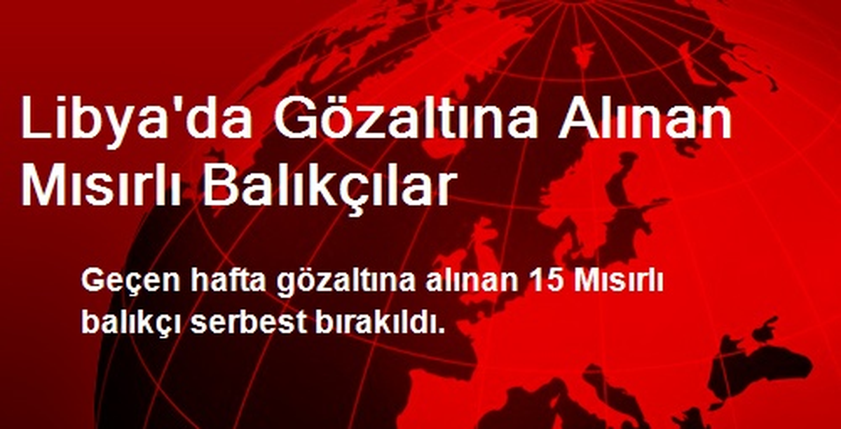 Libya\'da Gözaltına Alınan Mısırlı Balıkçılar Serbest