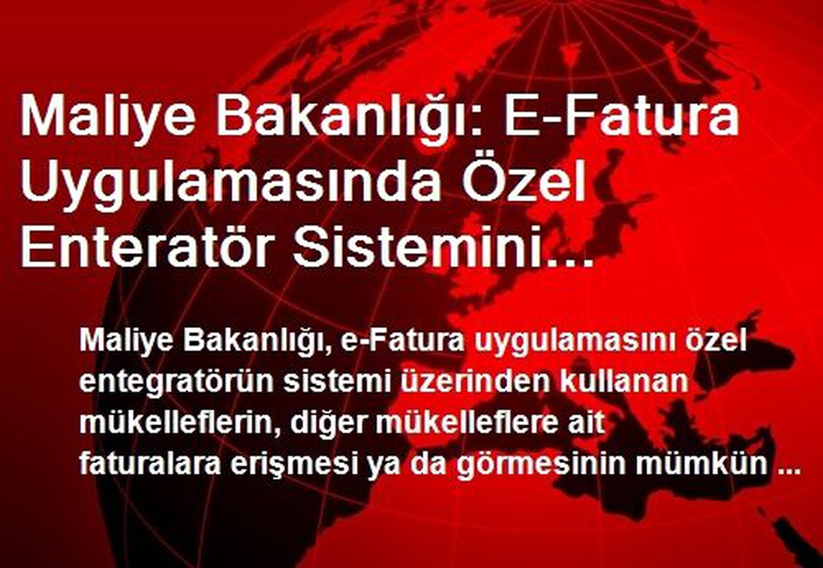 Maliye Bakanlığı: E-Fatura Uygulamasında Özel Enteratör Sistemini Kullanan Mükellefler Endişeye...