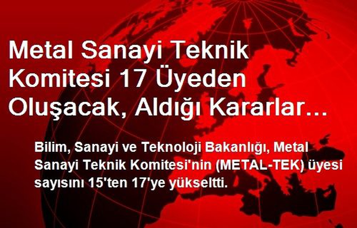 Metal Sanayi Teknik Komitesi 17 Üyeden Oluşacak, Aldığı Kararlar Tavsiye Niteliği Taşıyacak