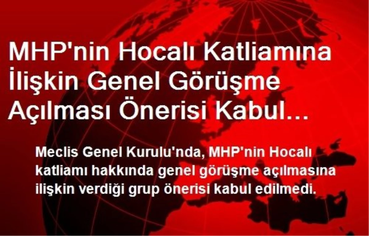 MHP\'nin Hocalı Katliamına İlişkin Genel Görüşme Açılması Önerisi Kabul Edilmedi