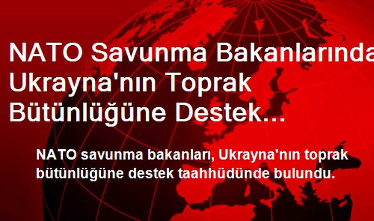 NATO Savunma Bakanlarından Ukrayna\'nın Toprak Bütünlüğüne Destek Taahhüdü