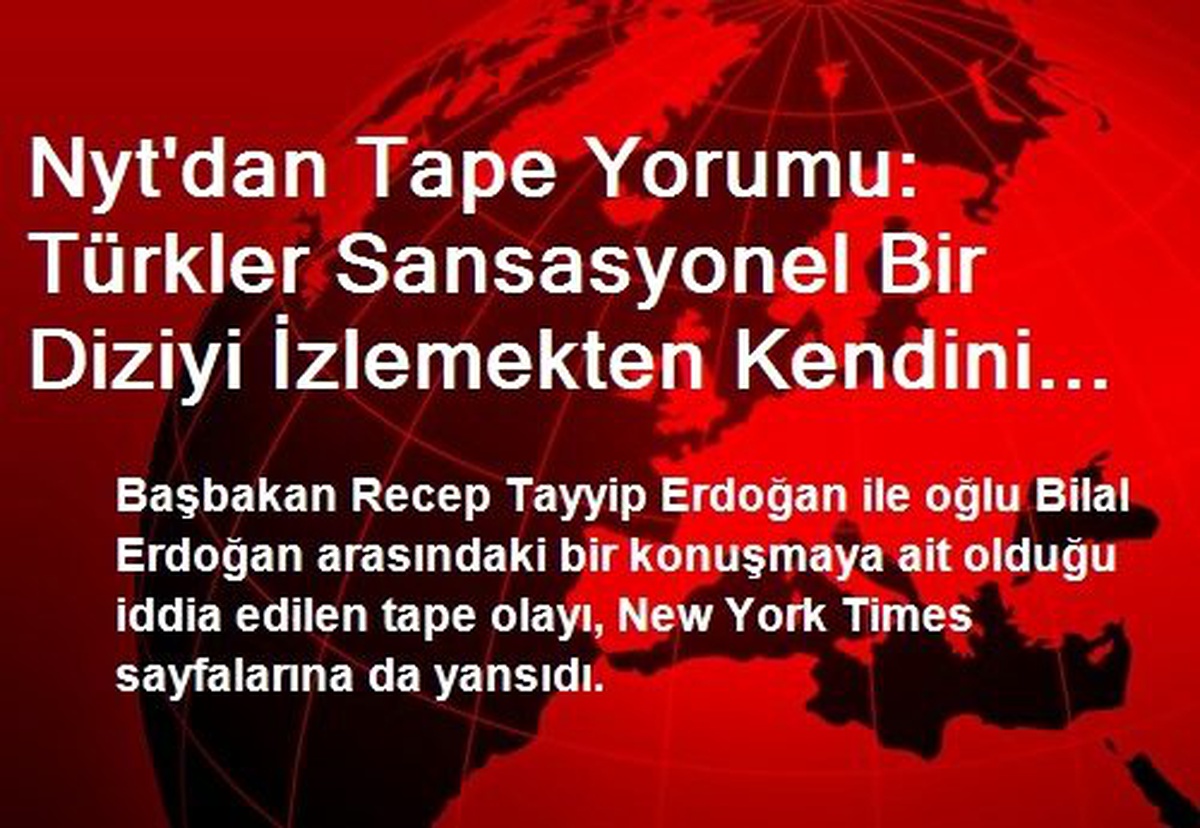 Nyt\'dan Tape Yorumu: Türkler Sansasyonel Bir Diziyi İzlemekten Kendini Alamıyor Ama Bu Dizi Siyasi