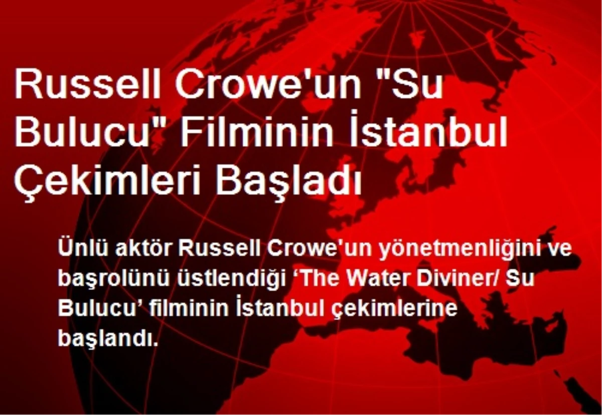 Russell Crowe\'un Filminin İstanbul Çekimleri Başladı