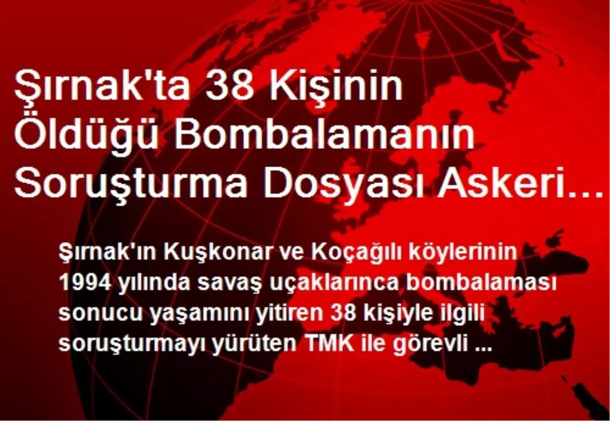 Şırnak\'ta 38 Kişinin Öldüğü Bombalamanın Soruşturma Dosyası Askeri Savcılığa Gönderildi