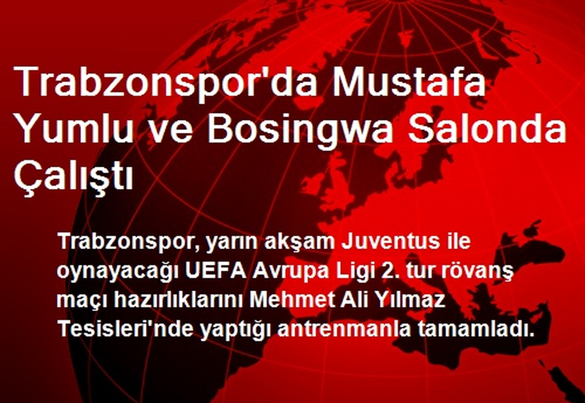 Trabzonspor\'da Mustafa Yumlu ve Bosingwa Salonda Çalıştı