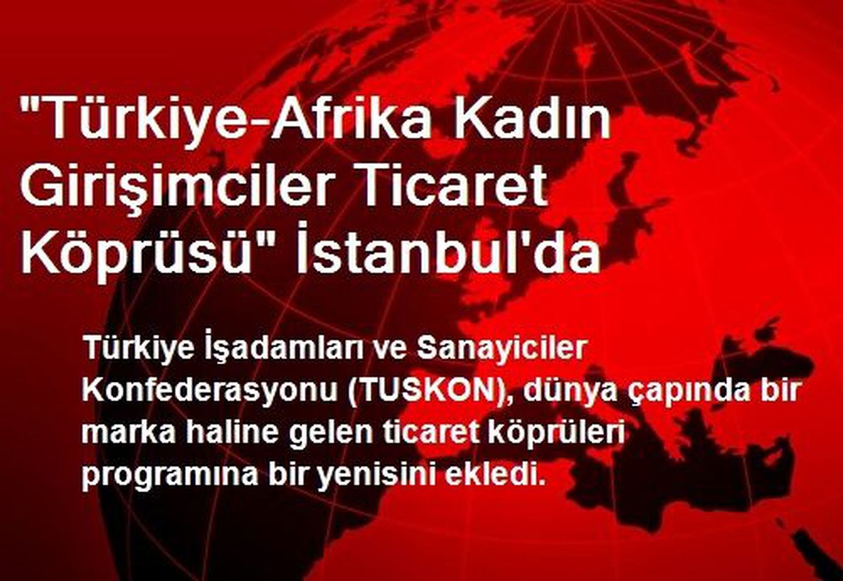 "Türkiye-Afrika Kadın Girişimciler Ticaret Köprüsü" İstanbul\'da