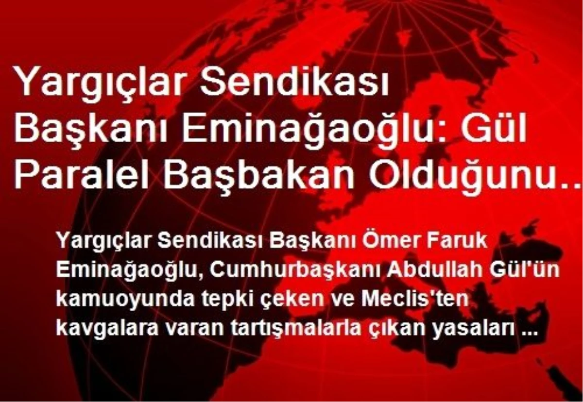 Yargıçlar Sendikası Başkanı Eminağaoğlu: Gül Paralel Başbakan Olduğunu Ortaya Koymuştur