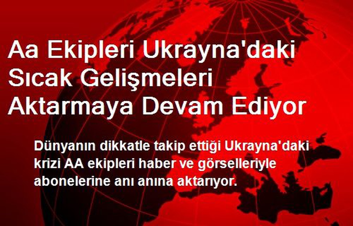 Aa Ekipleri Ukrayna\'daki Sıcak Gelişmeleri Aktarmaya Devam Ediyor