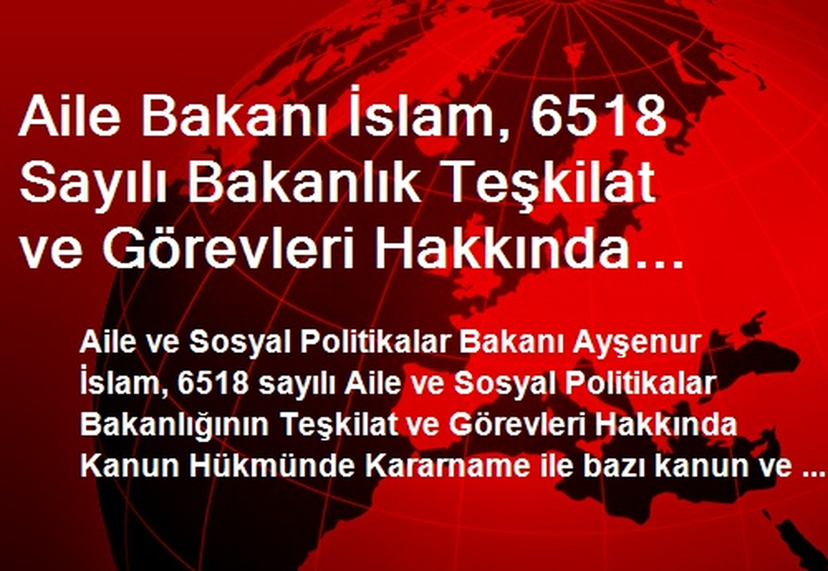 Aile Bakanı İslam, 6518 Sayılı Bakanlık Teşkilat ve Görevleri Hakkında Yapılan Değişiklikleri...
