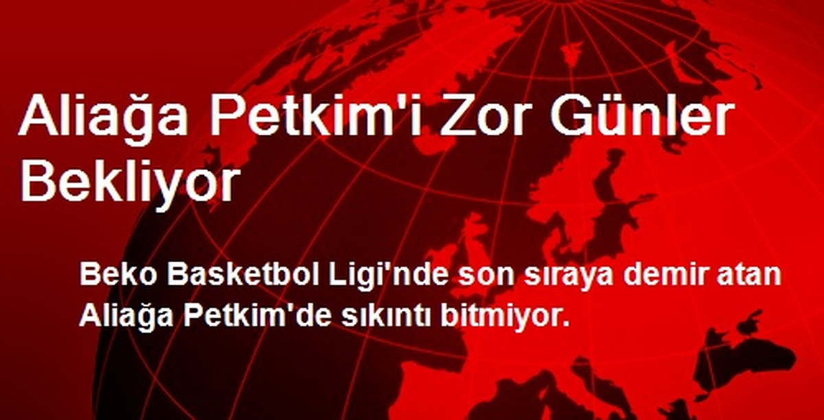 Aliağa Petkim\'i Zor Günler Bekliyor