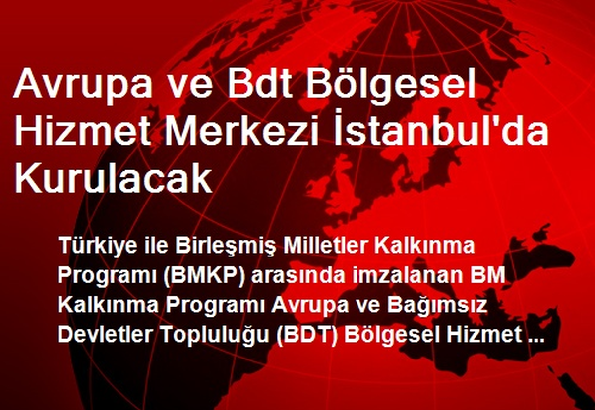 Avrupa ve Bdt Bölgesel Hizmet Merkezi İstanbul\'da Kurulacak