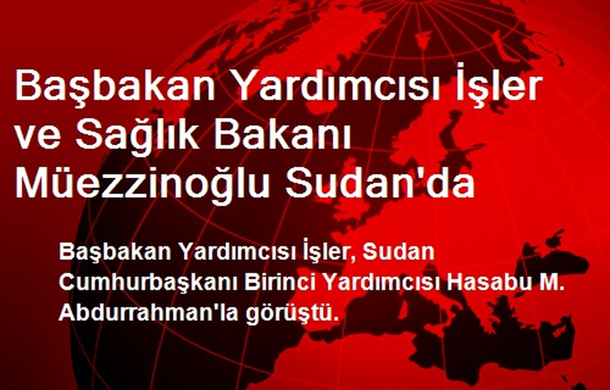 Başbakan Yardımcısı İşler ve Sağlık Bakanı Müezzinoğlu Sudan\'da