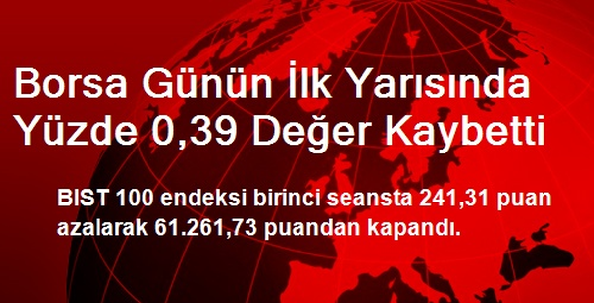 Borsa Günün İlk Yarısında Yüzde 0,39 Değer Kaybetti