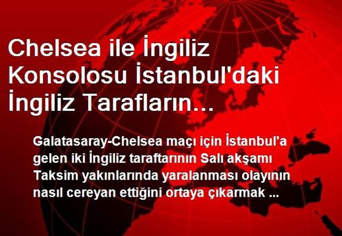 Chelsea ile İngiliz Konsolosu İstanbul\'daki İngiliz Tarafların Yaralanması Olayını Araştırıyor