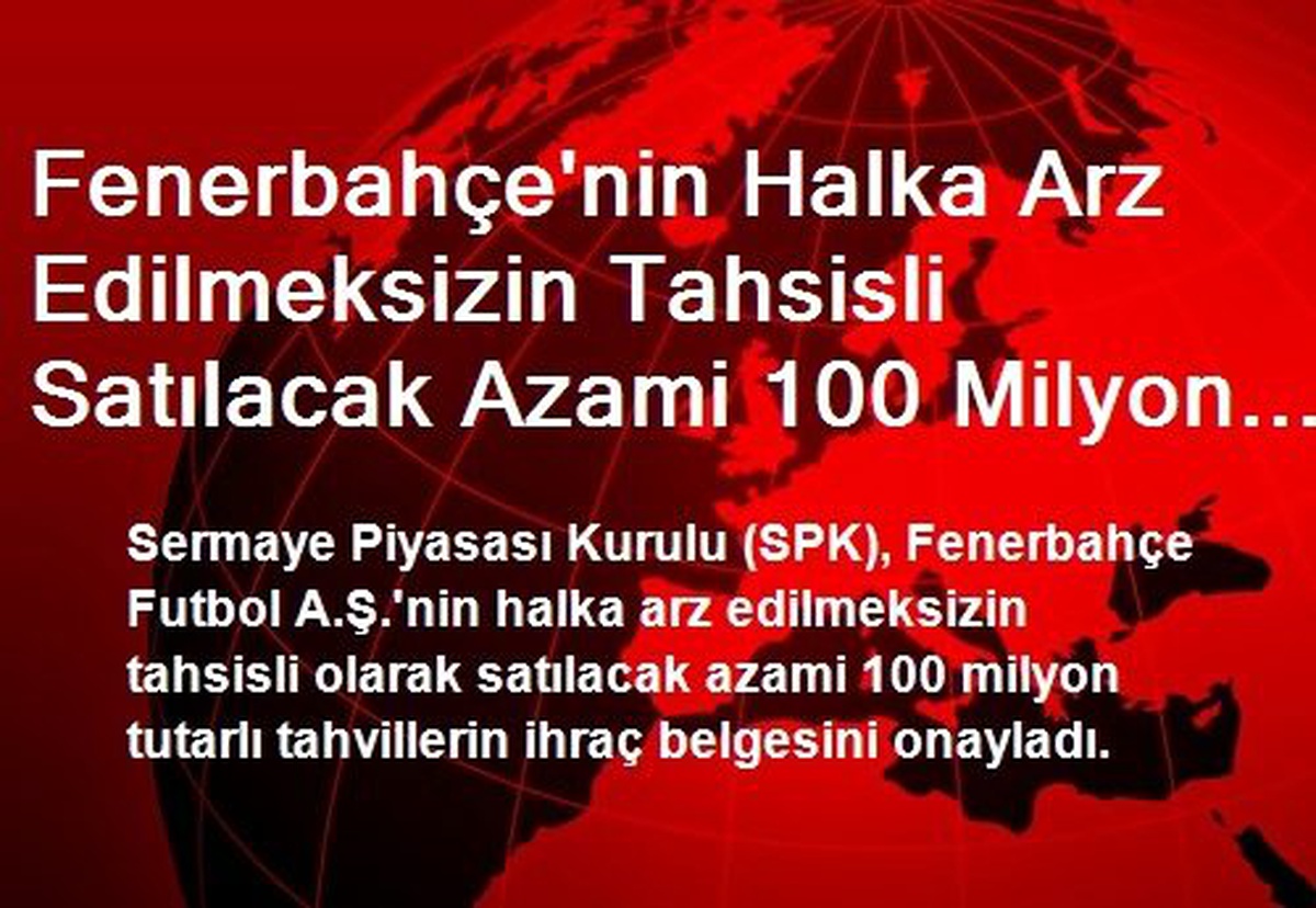 Fenerbahçe\'nin Halka Arz Edilmeksizin Tahsisli Satılacak Azami 100 Milyon Tutarlı Tahvillerin İhraç...