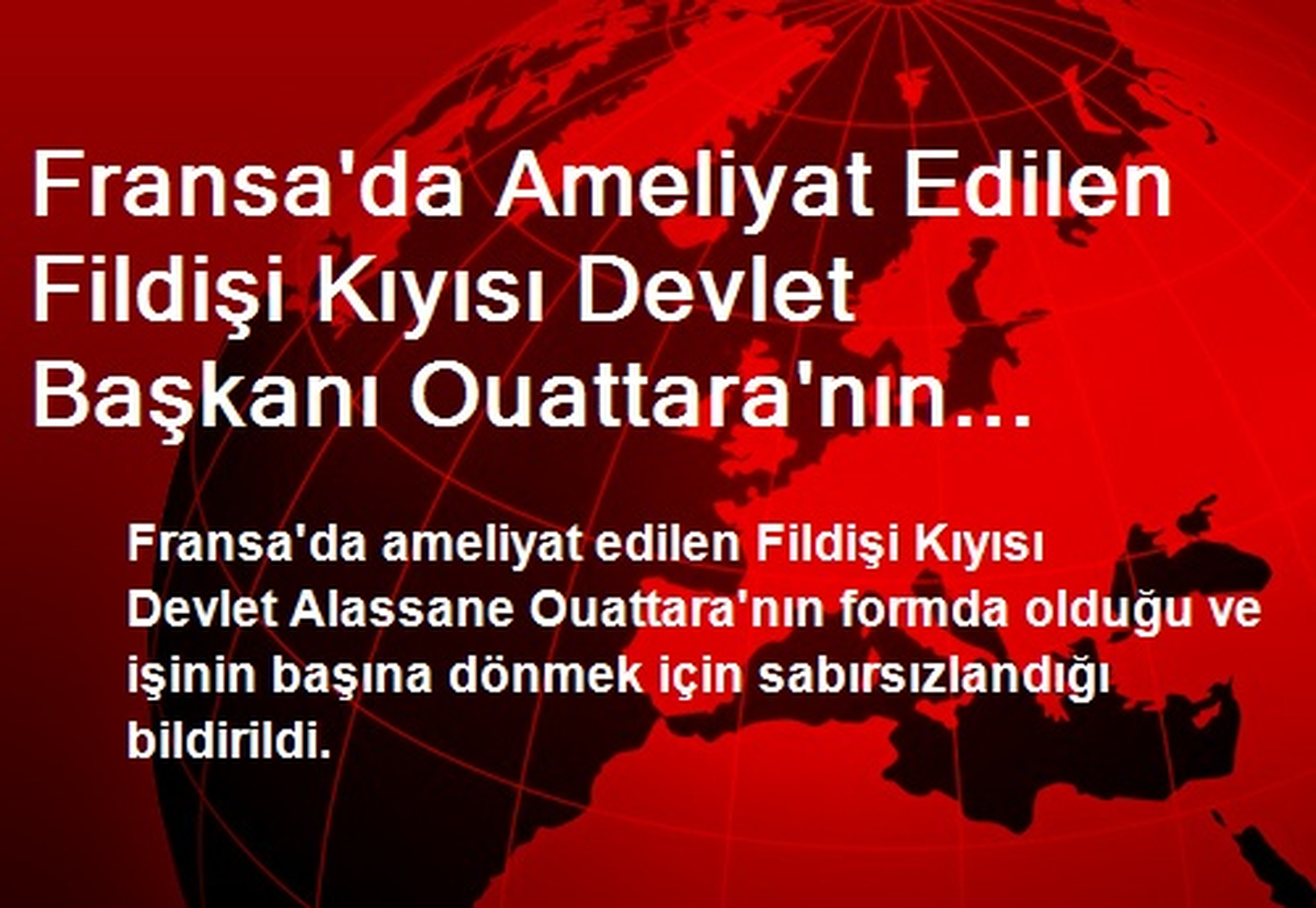 Fransa\'da Ameliyat Edilen Fildişi Kıyısı Devlet Başkanı Ouattara\'nın Durumu İyi
