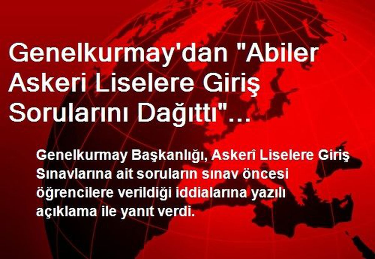 Genelkurmay\'dan "Abiler Askeri Liselere Giriş Sorularını Dağıttı" Açıklaması
