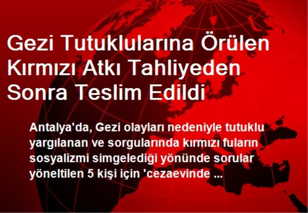 Gezi Tutuklularına Örülen Kırmızı Atkı Tahliyeden Sonra Teslim Edildi