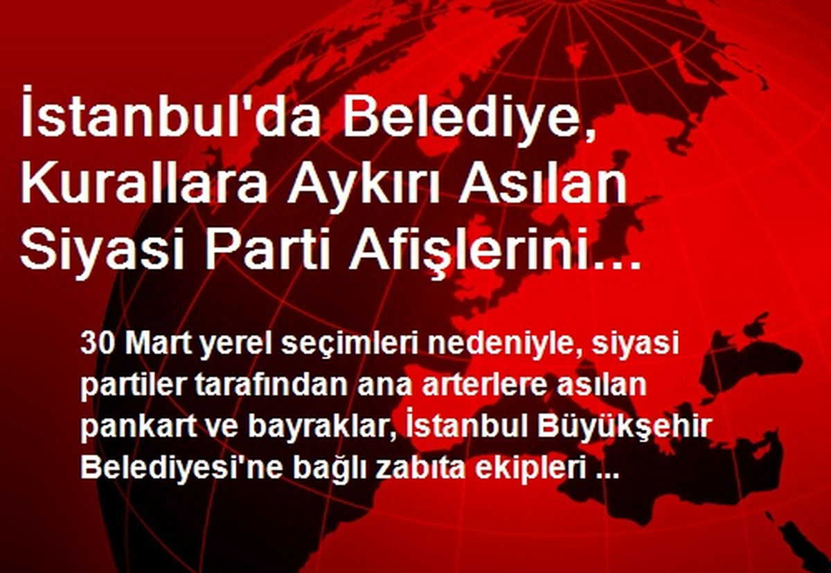 İstanbul\'da Belediye Siyasi Parti Afişlerini Topluyor