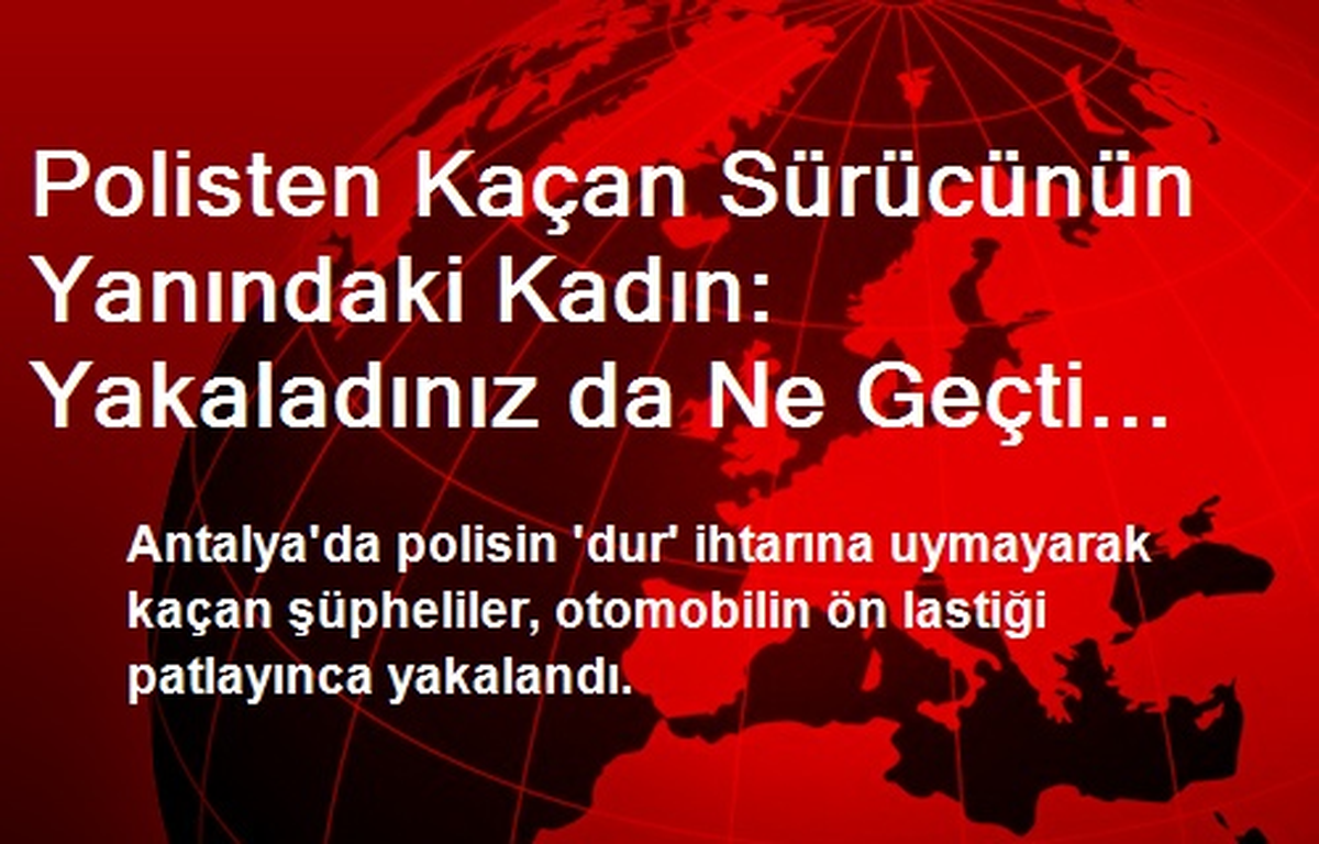 Polisten Kaçan Sürücünün Yanındaki Kadın: Yakaladınız da Ne Geçti Elinize