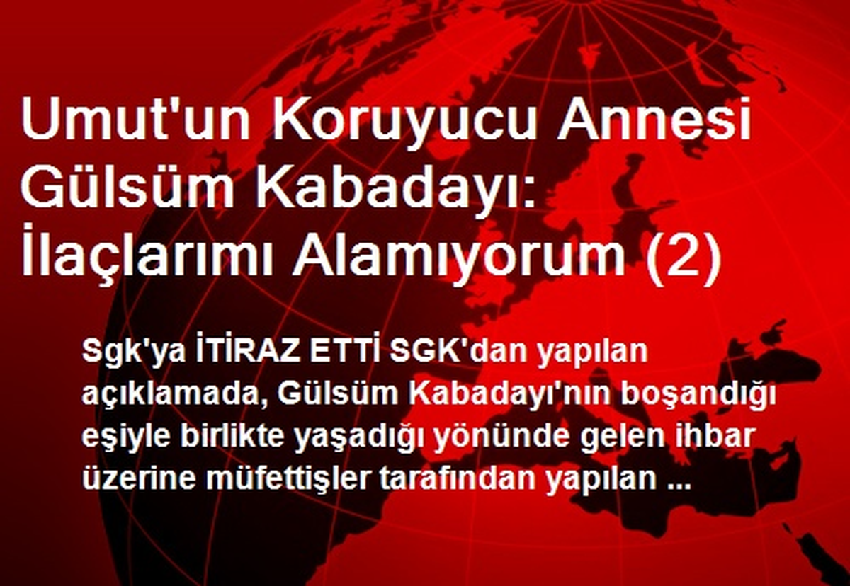 Umut\'un Koruyucu Annesi Gülsüm Kabadayı: İlaçlarımı Alamıyorum (2)