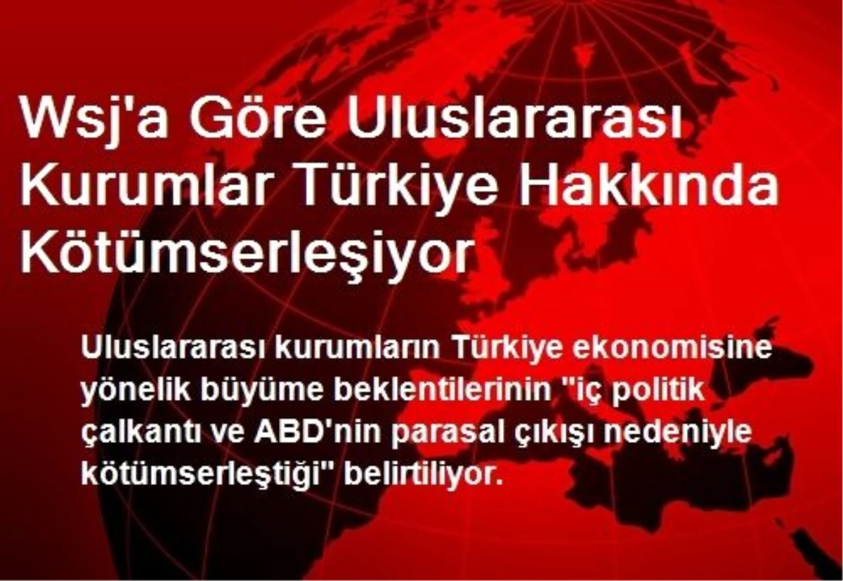 Wsj\'a Göre Uluslararası Kurumlar Türkiye Hakkında Kötümserleşiyor