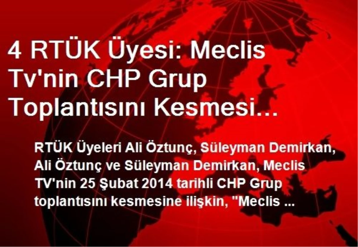 4 RTÜK Üyesi: Meclis Tv\'nin CHP Grup Toplantısını Kesmesi Meclis Tv Yönetmeliğine ve RTÜK Kanununa...