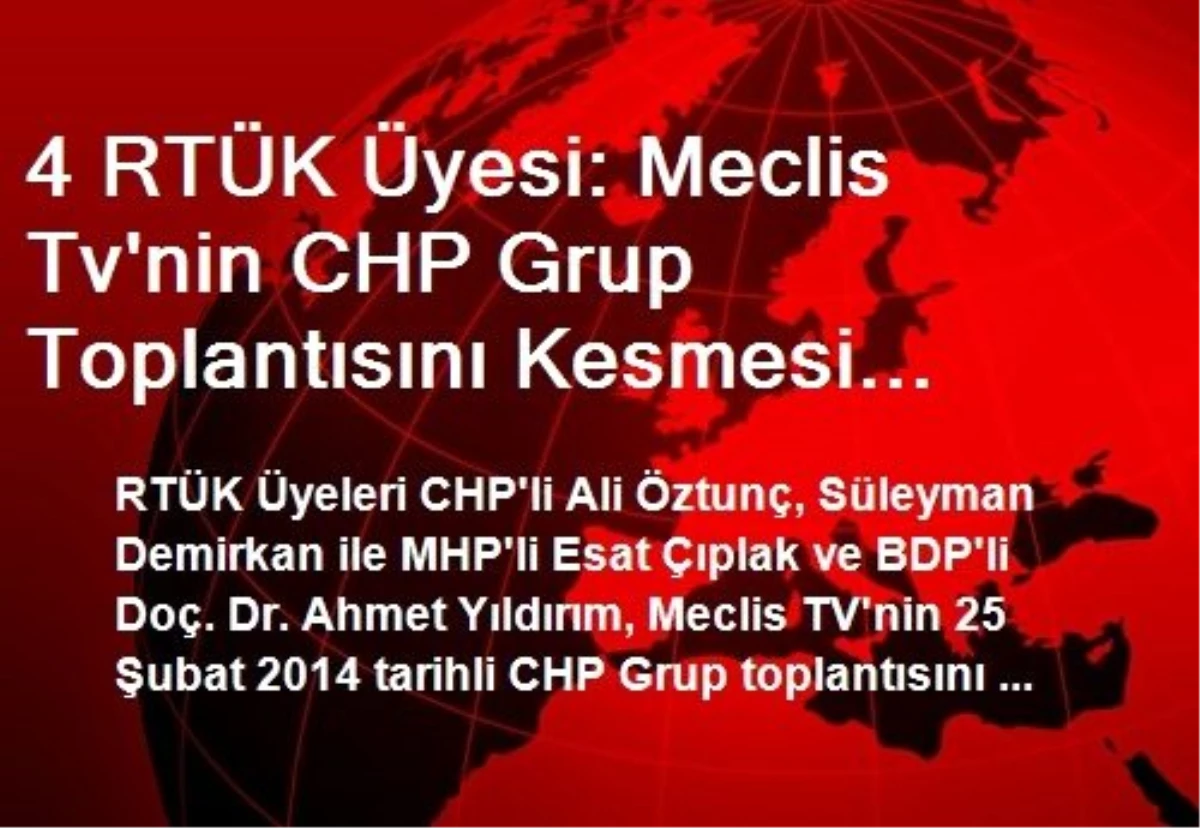 4 RTÜK Üyesi: Meclis Tv\'nin CHP Grup Toplantısını Kesmesi Meclis Tv Yönetmeliğine ve RTÜK Kanununa...