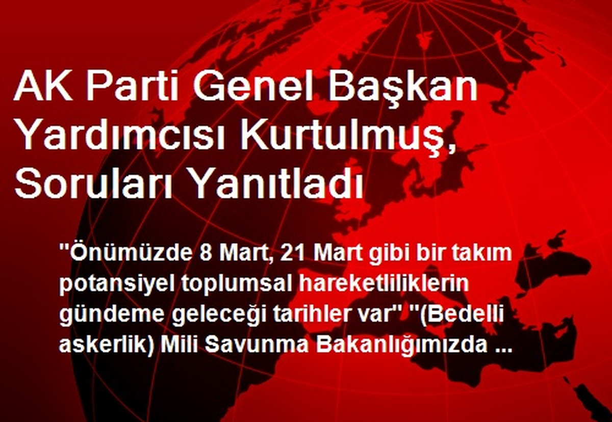 AK Parti Genel Başkan Yardımcısı Kurtulmuş, Soruları Yanıtladı