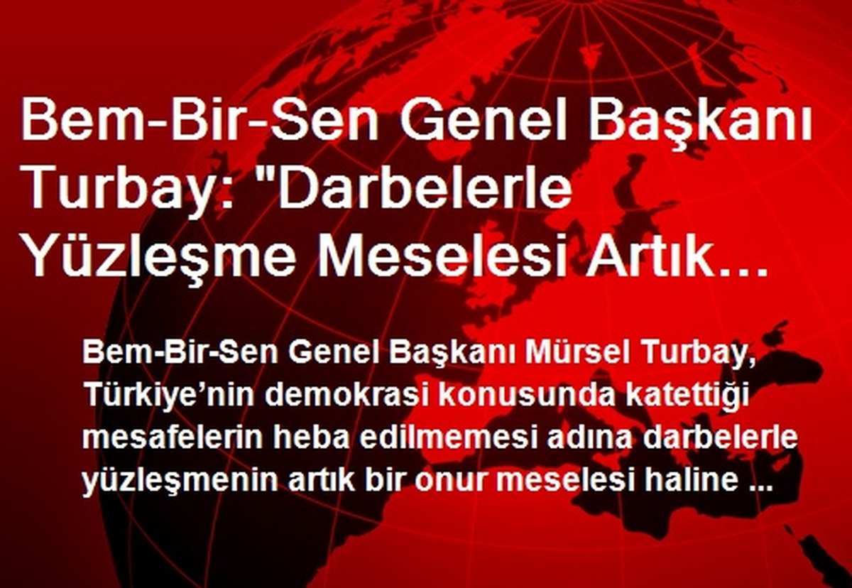 Bem-Bir-Sen Genel Başkanı Turbay: "Darbelerle Yüzleşme Meselesi Artık Türkiye\'nin Onur Meselesidir"