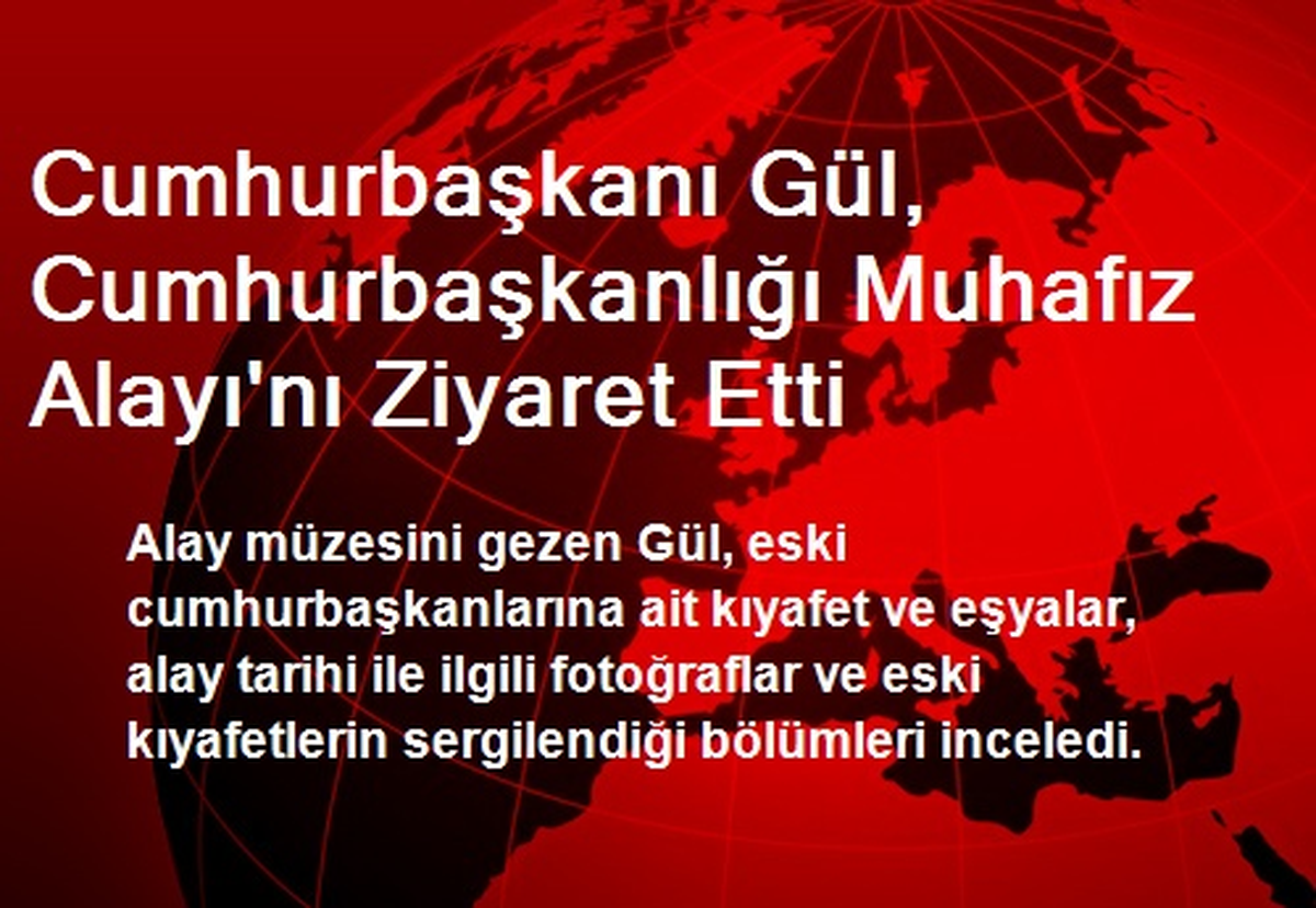 Cumhurbaşkanı Gül, Cumhurbaşkanlığı Muhafız Alayı\'nı Ziyaret Etti