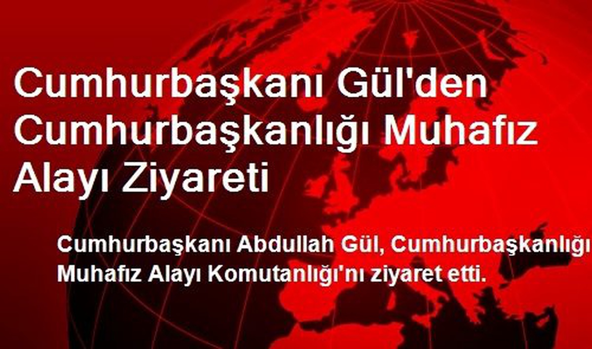 Cumhurbaşkanı Gül\'den Cumhurbaşkanlığı Muhafız Alayı Ziyareti