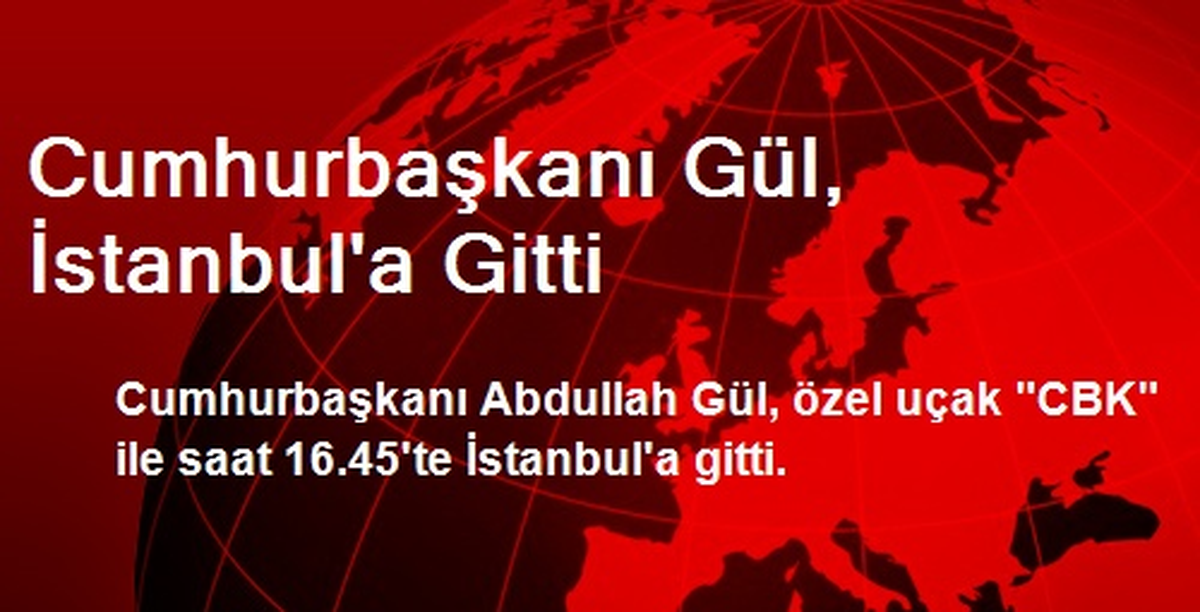 Cumhurbaşkanı Gül, İstanbul\'a Gitti