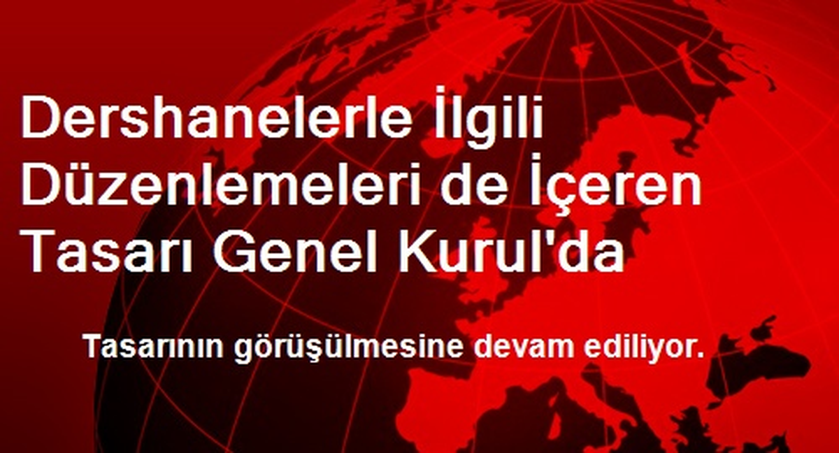 Dershanelerle İlgili Düzenlemeleri de İçeren Tasarı Genel Kurul\'da