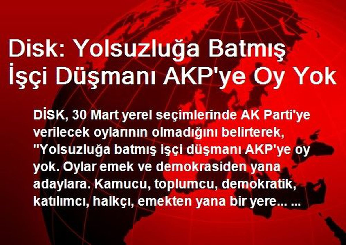 Disk: Yolsuzluğa Batmış İşçi Düşmanı AKP\'ye Oy Yok