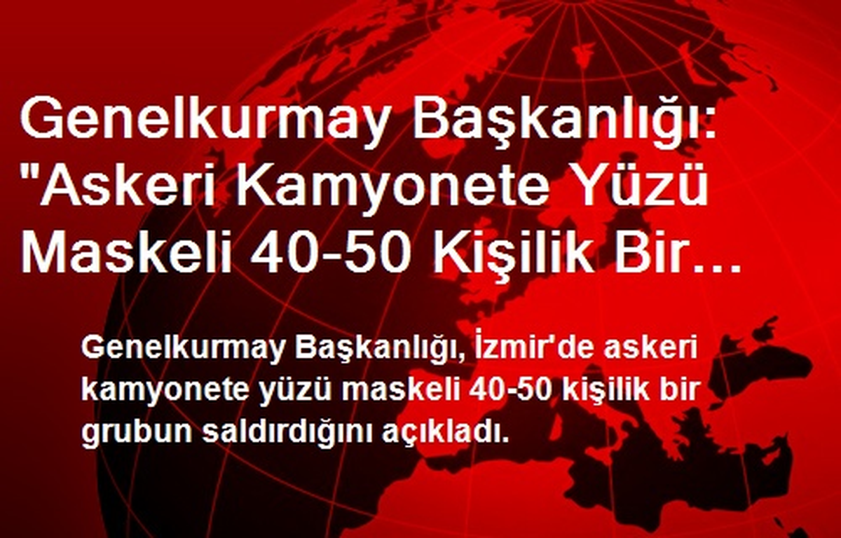 Genelkurmay Başkanlığı: "Askeri Kamyonete Yüzü Maskeli 40-50 Kişilik Bir Grup Saldırdı"
