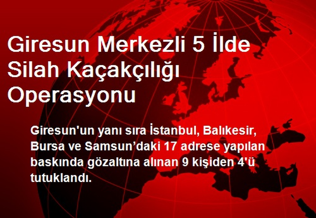 Giresun Merkezli 5 İlde Silah Kaçakçılığı Operasyonu