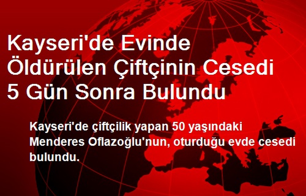 Kayseri\'de Evinde Öldürülen Çiftçinin Cesedi 5 Gün Sonra Bulundu