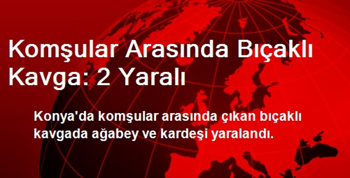 Konya\'da Komşular Arasında Bıçaklı Kavga: 2 Yaralı