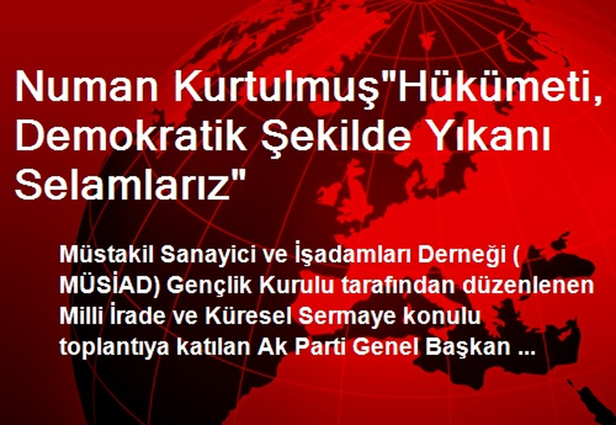 Numan Kurtulmuş"Hükümeti, Demokratik Şekilde Yıkanı Selamlarız"