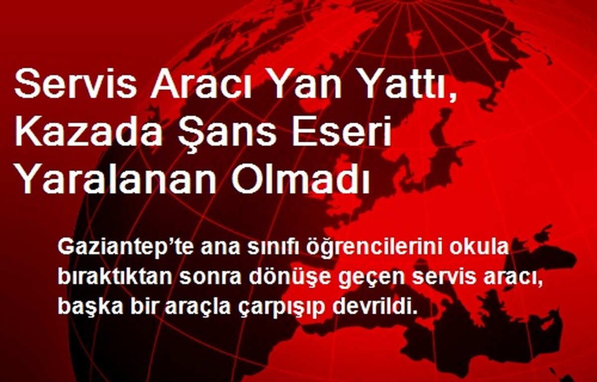 Servis Aracı Yan Yattı, Kazada Şans Eseri Yaralanan Olmadı