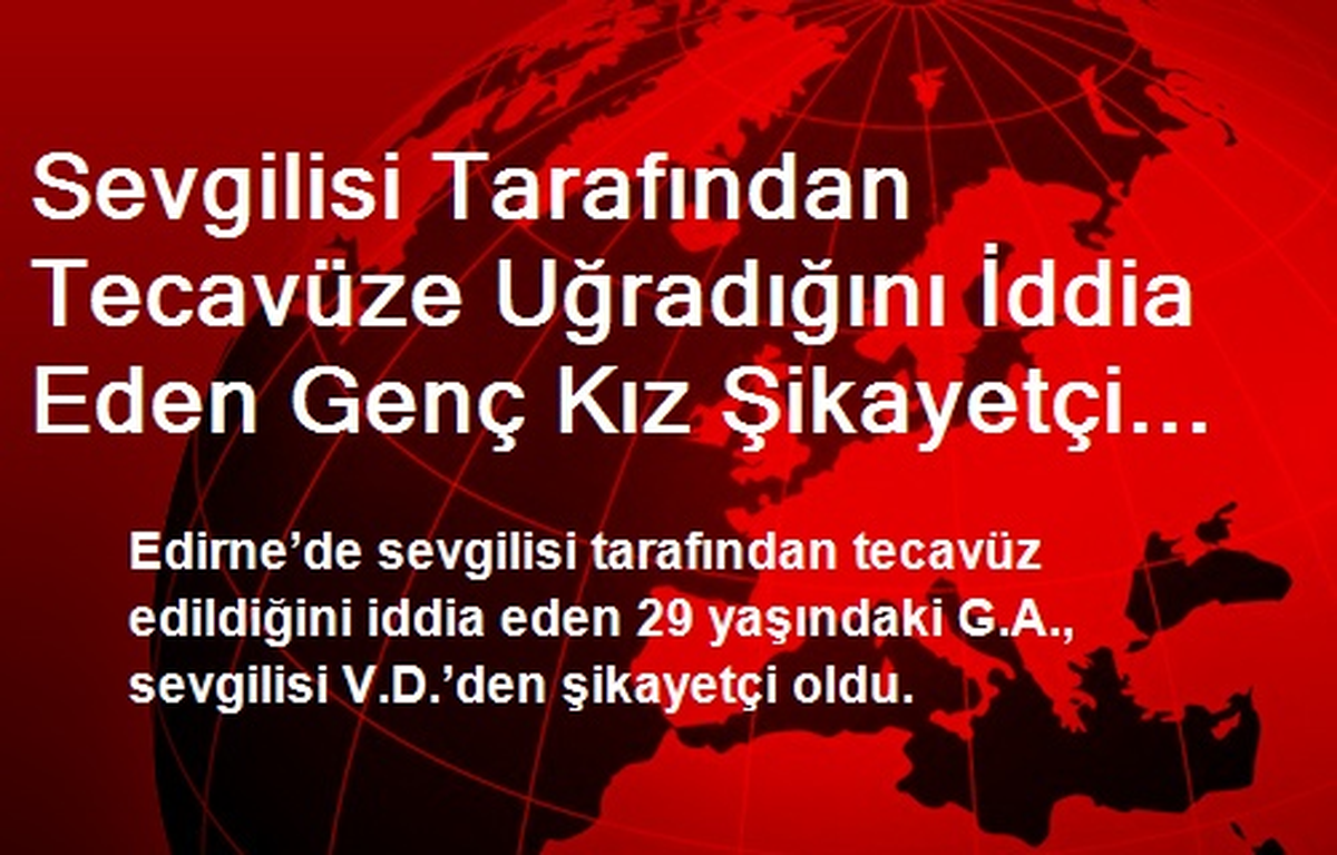Sevgilisi Tarafından Tecavüze Uğrayan Kız Şikayetçi Oldu